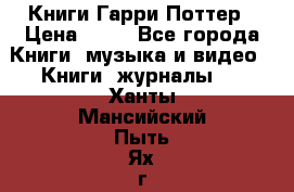 Книги Гарри Поттер › Цена ­ 60 - Все города Книги, музыка и видео » Книги, журналы   . Ханты-Мансийский,Пыть-Ях г.